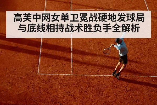 高芙中网女单卫冕战硬地发球局与底线相持战术胜负手全解析