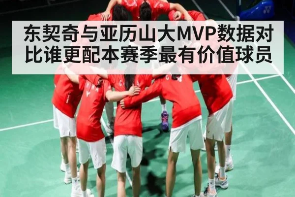 东契奇与亚历山大MVP数据对比谁更配本赛季最有价值球员