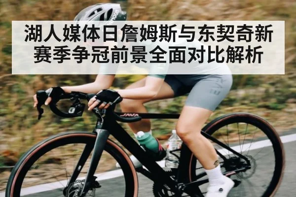 湖人媒体日詹姆斯与东契奇新赛季争冠前景全面对比解析