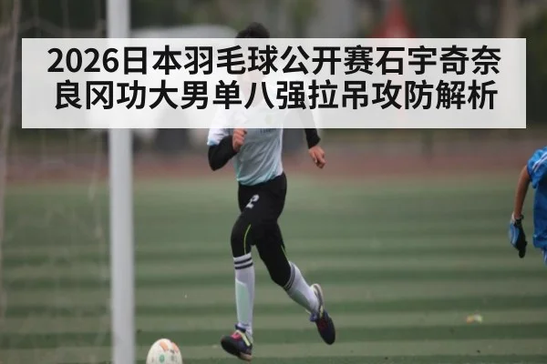 2026日本羽毛球公开赛石宇奇奈良冈功大男单八强拉吊攻防解析