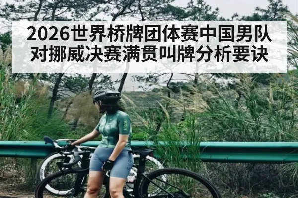 2026世界桥牌团体赛中国男队对挪威决赛满贯叫牌分析要诀
