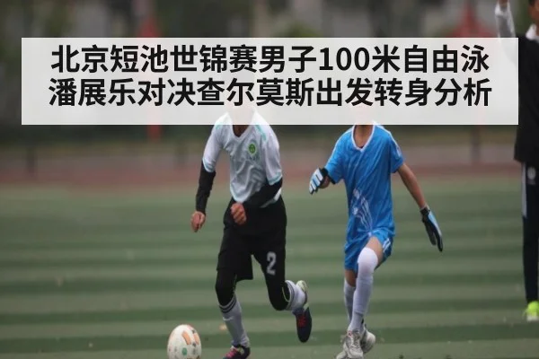 北京短池世锦赛男子100米自由泳潘展乐对决查尔莫斯出发转身分析
